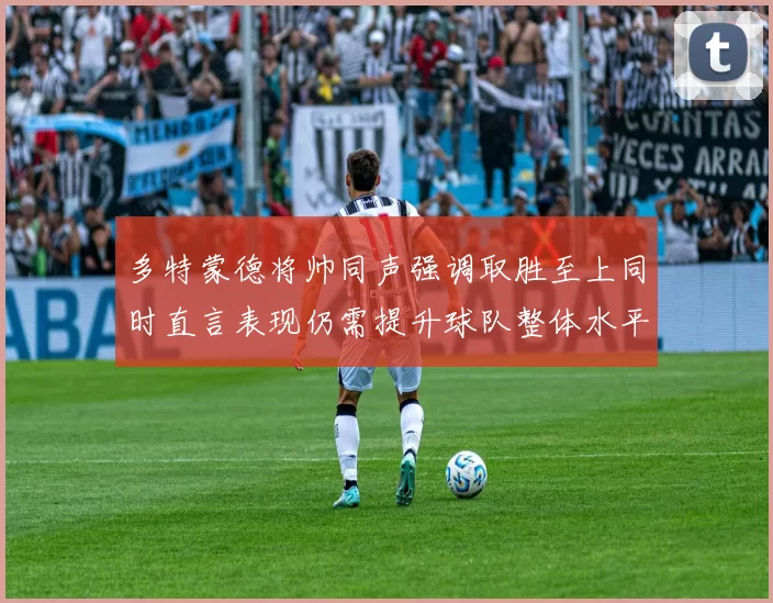 多特蒙德将帅同声强调取胜至上同时直言表现仍需提升球队整体水平